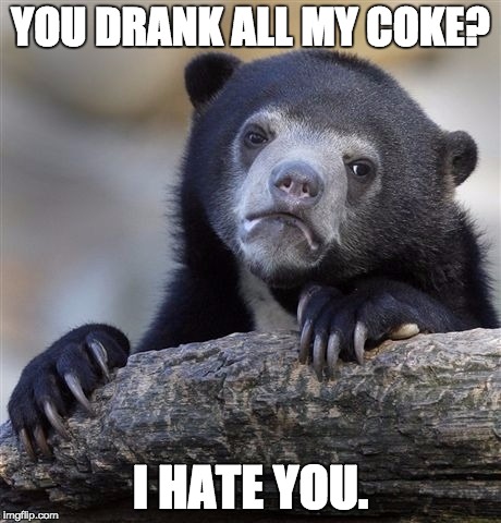 Confession Bear Meme | YOU DRANK ALL MY COKE? I HATE YOU. | image tagged in memes,confession bear | made w/ Imgflip meme maker