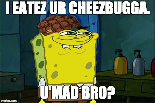 Don't You Squidward | I EATEZ UR CHEEZBUGGA. U MAD BRO? | image tagged in memes,dont you squidward,scumbag | made w/ Imgflip meme maker
