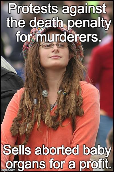 College Liberal | Protests against the death penalty for murderers. Sells aborted baby organs for a profit. | image tagged in memes,college liberal | made w/ Imgflip meme maker