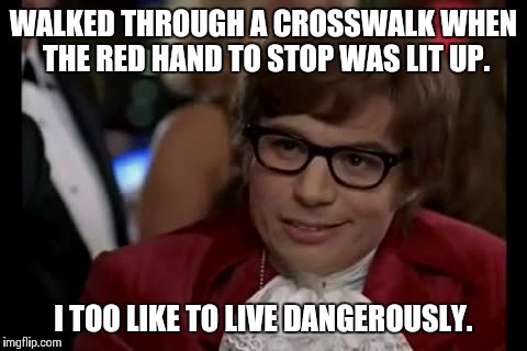 I Too Like To Live Dangerously Meme | WALKED THROUGH A CROSSWALK WHEN THE RED HAND TO STOP WAS LIT UP. I TOO LIKE TO LIVE DANGEROUSLY. | image tagged in memes,i too like to live dangerously | made w/ Imgflip meme maker