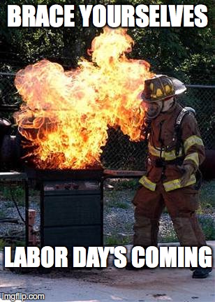 Cook Dat Sh!t | BRACE YOURSELVES LABOR DAY'S COMING | image tagged in fire,bad luck brian,holidays | made w/ Imgflip meme maker