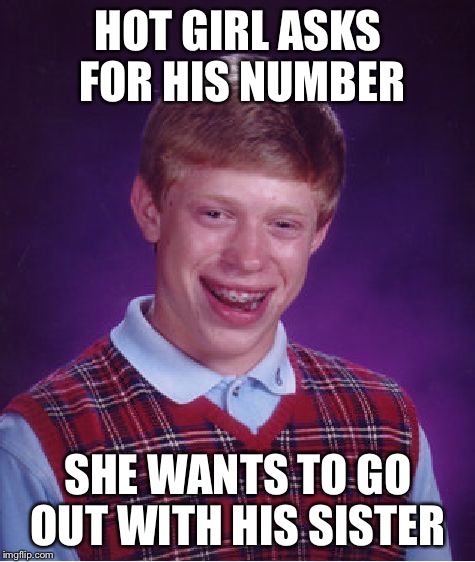 never going to get a date | HOT GIRL ASKS FOR HIS NUMBER SHE WANTS TO GO OUT WITH HIS SISTER | image tagged in memes,bad luck brian | made w/ Imgflip meme maker