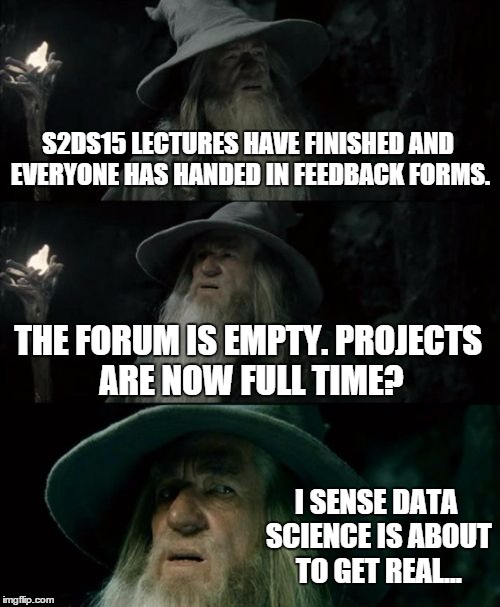 Confused Gandalf Meme | S2DS15 LECTURES HAVE FINISHED AND EVERYONE HAS HANDED IN FEEDBACK FORMS. THE FORUM IS EMPTY. PROJECTS ARE NOW FULL TIME? I SENSE DATA SCIENC | image tagged in memes,confused gandalf | made w/ Imgflip meme maker