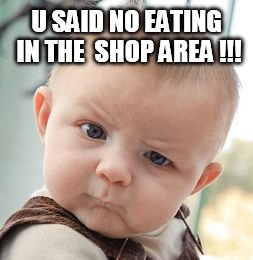 Skeptical Baby | U SAID NO EATING IN THE  SHOP AREA !!! | image tagged in memes,skeptical baby | made w/ Imgflip meme maker