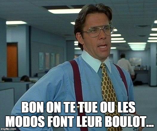 That Would Be Great Meme | BON ON TE TUE OU LES MODOS FONT LEUR BOULOT... | image tagged in memes,that would be great | made w/ Imgflip meme maker