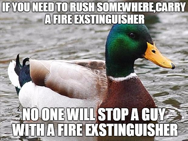 Good Advise Duck | IF YOU NEED TO RUSH SOMEWHERE,CARRY A FIRE EXSTINGUISHER NO ONE WILL STOP A GUY WITH A FIRE EXSTINGUISHER | image tagged in good advise duck | made w/ Imgflip meme maker