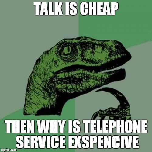 Philosoraptor | TALK IS CHEAP THEN WHY IS TELEPHONE SERVICE EXSPENCIVE | image tagged in memes,philosoraptor | made w/ Imgflip meme maker