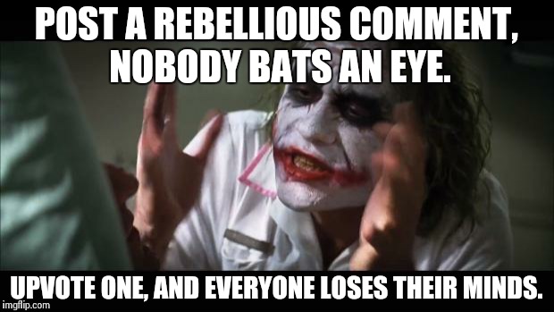 And everybody loses their minds Meme | POST A REBELLIOUS COMMENT, NOBODY BATS AN EYE. UPVOTE ONE, AND EVERYONE LOSES THEIR MINDS. | image tagged in memes,and everybody loses their minds | made w/ Imgflip meme maker