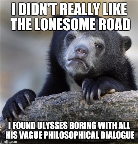 Confession Bear Meme | I DIDN'T REALLY LIKE THE LONESOME ROAD I FOUND ULYSSES BORING WITH ALL HIS VAGUE PHILOSOPHICAL DIALOGUE | image tagged in memes,confession bear | made w/ Imgflip meme maker
