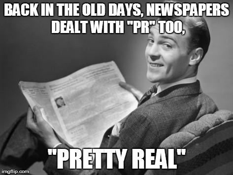 TODAY IN INFOTAINMENT! | BACK IN THE OLD DAYS, NEWSPAPERS DEALT WITH "PR" TOO, "PRETTY REAL" | image tagged in 50's newspaper,journalism,public relaions,ethics,objective,slant | made w/ Imgflip meme maker