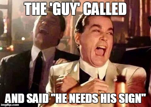 Good Fellas Hilarious Meme | THE 'GUY' CALLED AND SAID "HE NEEDS HIS SIGN" | image tagged in good fellas hilarious | made w/ Imgflip meme maker