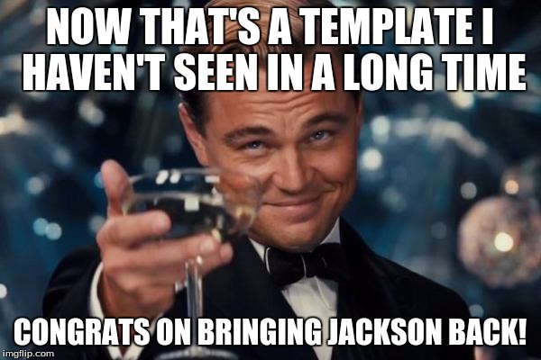 Leonardo Dicaprio Cheers Meme | NOW THAT'S A TEMPLATE I HAVEN'T SEEN IN A LONG TIME CONGRATS ON BRINGING JACKSON BACK! | image tagged in memes,leonardo dicaprio cheers | made w/ Imgflip meme maker