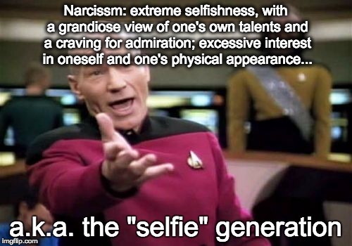 Picard Wtf | Narcissm: extreme selfishness, with a grandiose view of one's own talents and a craving for admiration; excessive interest in oneself and on | image tagged in memes,picard wtf | made w/ Imgflip meme maker