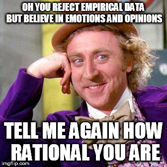 Willy Wonka Blank | OH YOU REJECT EMPIRICAL DATA BUT BELIEVE IN EMOTIONS AND OPINIONS TELL ME AGAIN HOW RATIONAL YOU ARE | image tagged in willy wonka blank | made w/ Imgflip meme maker