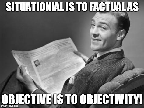 MODERN NEWS! | SITUATIONIAL IS TO FACTUAL AS OBJECTIVE IS TO OBJECTIVITY! | image tagged in 50's newspaper,current news climate,news,journalism | made w/ Imgflip meme maker