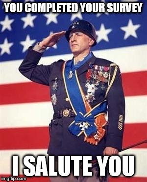 Patton Salutes You | YOU COMPLETED YOUR SURVEY I SALUTE YOU | image tagged in patton salutes you | made w/ Imgflip meme maker