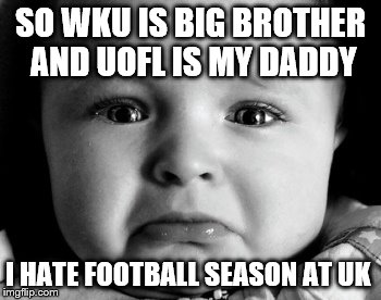 Sad Baby Meme | SO WKU IS BIG BROTHER AND UOFL IS MY DADDY I HATE FOOTBALL SEASON AT UK | image tagged in memes,sad baby | made w/ Imgflip meme maker