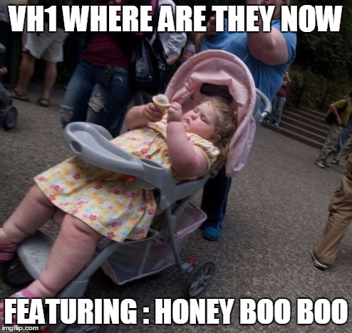 Where are they now | VH1 WHERE ARE THEY NOW FEATURING : HONEY BOO BOO | image tagged in where are they now,vh1,honey boo boo | made w/ Imgflip meme maker