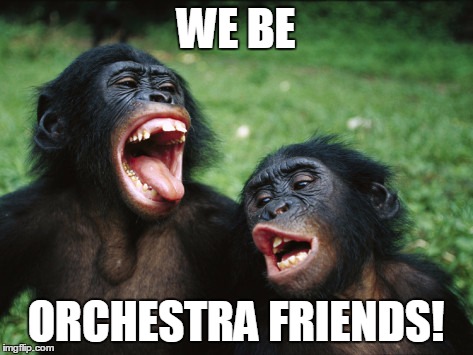 Bonobo Lyfe | WE BE ORCHESTRA FRIENDS! | image tagged in memes,bonobo lyfe | made w/ Imgflip meme maker
