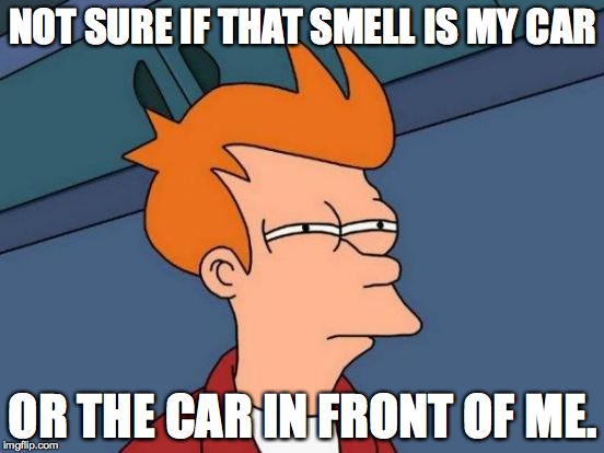Futurama Fry | NOT SURE IF THAT SMELL IS MY CAR OR THE CAR IN FRONT OF ME. | image tagged in memes,futurama fry,AdviceAnimals | made w/ Imgflip meme maker