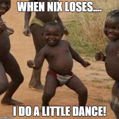 Third World Success Kid | WHEN NIX LOSES.... I DO A LITTLE DANCE! | image tagged in memes,third world success kid | made w/ Imgflip meme maker