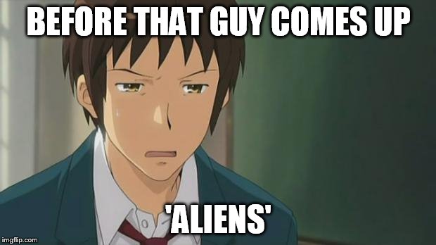 Kyon WTF | BEFORE THAT GUY COMES UP 'ALIENS' | image tagged in kyon wtf | made w/ Imgflip meme maker