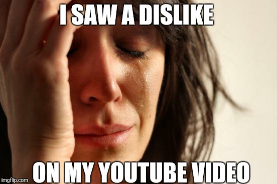 First World Problems Meme | I SAW A DISLIKE ON MY YOUTUBE VIDEO | image tagged in memes,first world problems | made w/ Imgflip meme maker