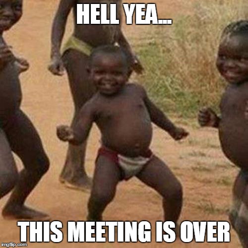 Third World Success Kid Meme | HELL YEA... THIS MEETING IS OVER | image tagged in memes,third world success kid | made w/ Imgflip meme maker
