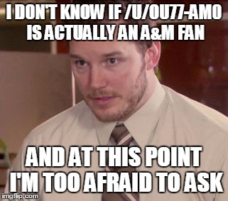 Afraid To Ask Andy (Closeup) Meme | I DON'T KNOW IF /U/OU77-AM0 IS ACTUALLY AN A&M FAN AND AT THIS POINT I'M TOO AFRAID TO ASK | image tagged in and i'm too afraid to ask andy | made w/ Imgflip meme maker