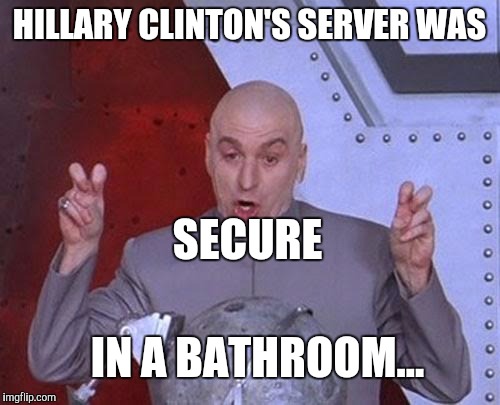 Dr Evil Laser Meme | HILLARY CLINTON'S SERVER WAS IN A BATHROOM... SECURE | image tagged in memes,dr evil laser | made w/ Imgflip meme maker