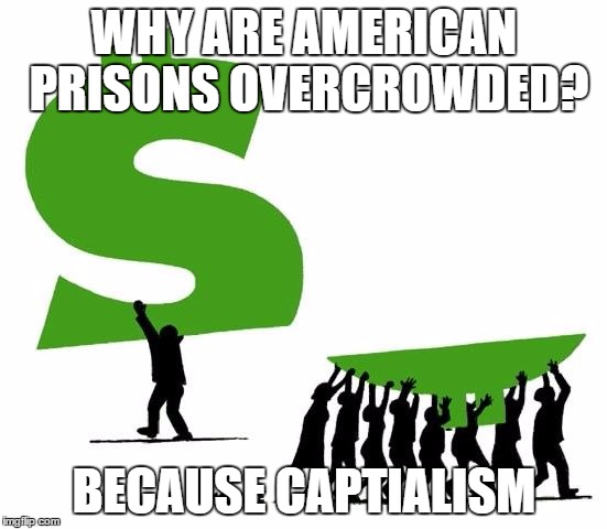 WHY ARE AMERICAN PRISONS OVERCROWDED? BECAUSE CAPTIALISM | image tagged in because capitalism | made w/ Imgflip meme maker