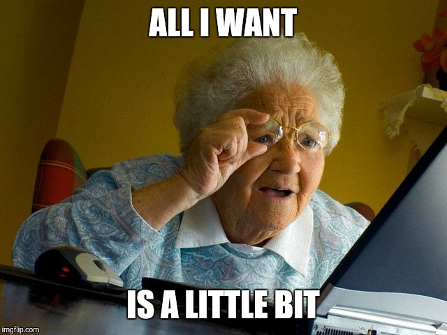Grandma Finds The Internet | ALL I WANT IS A LITTLE BIT | image tagged in memes,grandma finds the internet | made w/ Imgflip meme maker