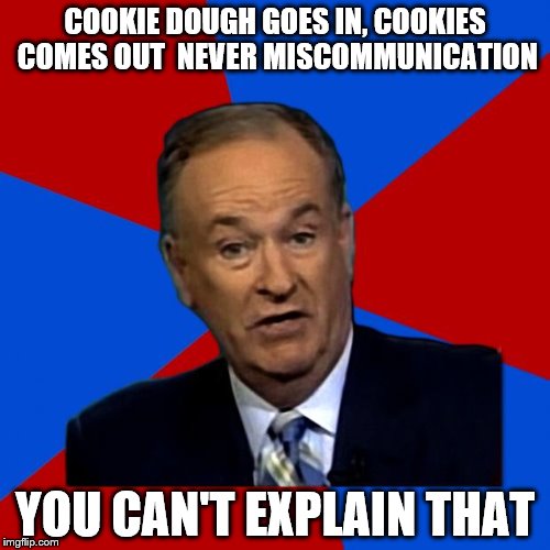 You Can't Explain That | COOKIE DOUGH GOES IN, COOKIES COMES OUT 
NEVER MISCOMMUNICATION YOU CAN'T EXPLAIN THAT | image tagged in you can't explain that | made w/ Imgflip meme maker