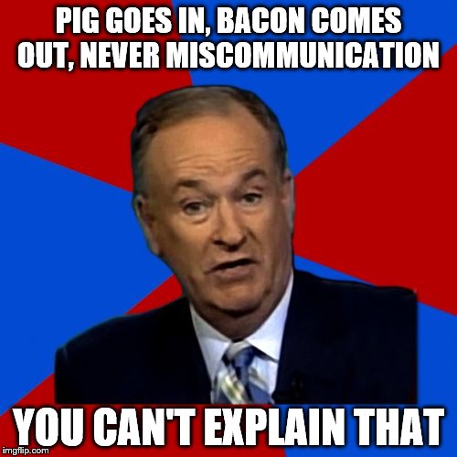 You Can't Explain That | PIG GOES IN, BACON COMES OUT, NEVER MISCOMMUNICATION YOU CAN'T EXPLAIN THAT | image tagged in you can't explain that | made w/ Imgflip meme maker