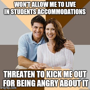Scumbag Parents | WON'T ALLOW ME TO LIVE IN STUDENTS ACCOMMODATIONS THREATEN TO KICK ME OUT FOR BEING ANGRY ABOUT IT | image tagged in scumbag parents | made w/ Imgflip meme maker