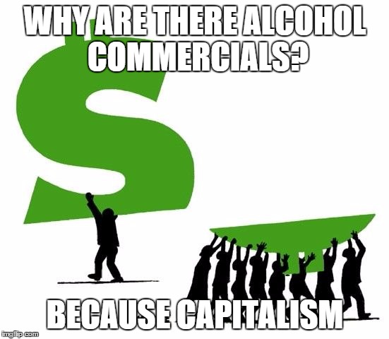 WHY ARE THERE ALCOHOL COMMERCIALS? BECAUSE CAPITALISM | image tagged in because capitalism | made w/ Imgflip meme maker