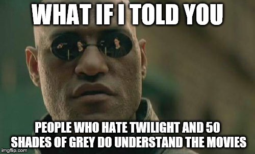Matrix Morpheus Meme | WHAT IF I TOLD YOU PEOPLE WHO HATE TWILIGHT AND 50 SHADES OF GREY DO UNDERSTAND THE MOVIES | image tagged in memes,matrix morpheus | made w/ Imgflip meme maker