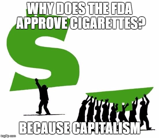 WHY DOES THE FDA APPROVE CIGARETTES? BECAUSE CAPITALISM | image tagged in because capitalism | made w/ Imgflip meme maker