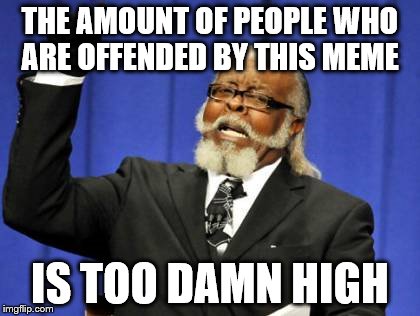 Too Damn High | THE AMOUNT OF PEOPLE WHO ARE OFFENDED BY THIS MEME IS TOO DAMN HIGH | image tagged in memes,too damn high | made w/ Imgflip meme maker