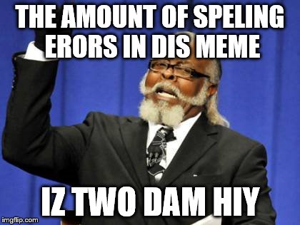 Too Damn High Meme | THE AMOUNT OF SPELING ERORS IN DIS MEME IZ TWO DAM HIY | image tagged in memes,too damn high | made w/ Imgflip meme maker
