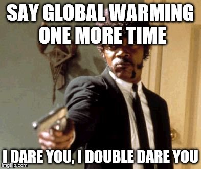 Say That Again I Dare You Meme | SAY GLOBAL WARMING ONE MORE TIME I DARE YOU, I DOUBLE DARE YOU | image tagged in memes,say that again i dare you | made w/ Imgflip meme maker