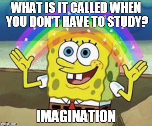 Sponge Bob | WHAT IS IT CALLED WHEN YOU DON'T HAVE TO STUDY? IMAGINATION | image tagged in sponge bob | made w/ Imgflip meme maker