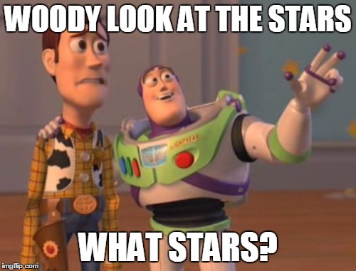 X, X Everywhere Meme | WOODY LOOK AT THE STARS WHAT STARS? | image tagged in memes,x x everywhere | made w/ Imgflip meme maker