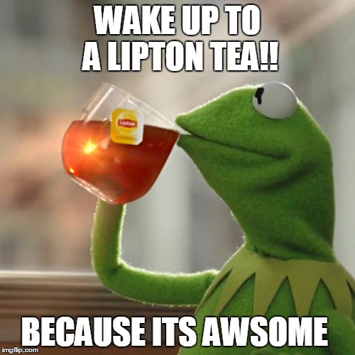 But That's None Of My Business Meme | WAKE UP TO A LIPTON TEA!! BECAUSE ITS AWSOME | image tagged in memes,but thats none of my business,kermit the frog | made w/ Imgflip meme maker