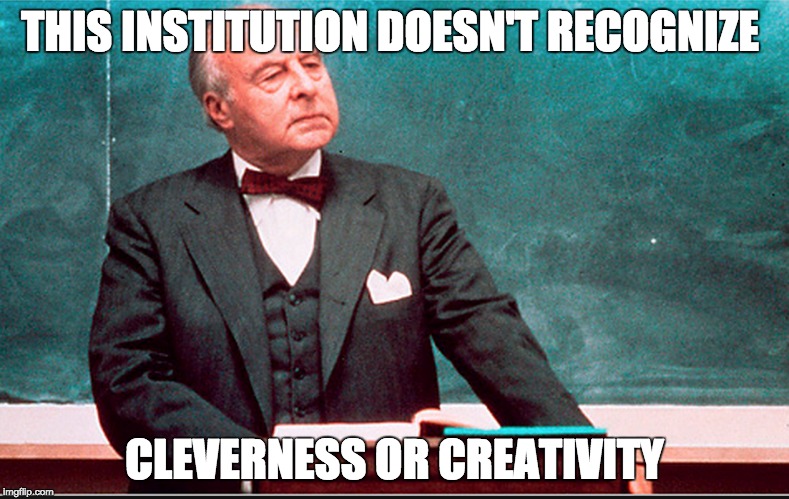 college | THIS INSTITUTION DOESN'T RECOGNIZE CLEVERNESS OR CREATIVITY | image tagged in meme | made w/ Imgflip meme maker