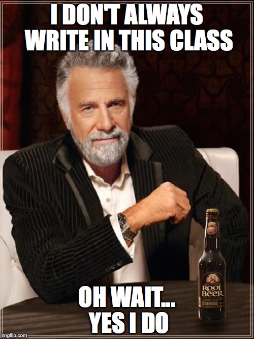 the most interesting teacher | I DON'T ALWAYS WRITE IN THIS CLASS OH WAIT... YES I DO | image tagged in class,school,teacher,writing | made w/ Imgflip meme maker
