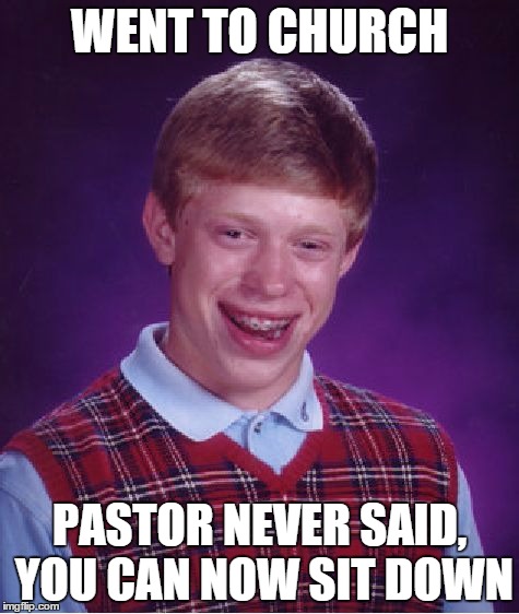 Bad Luck Brian Meme | WENT TO CHURCH PASTOR NEVER SAID, YOU CAN NOW SIT DOWN | image tagged in memes,bad luck brian | made w/ Imgflip meme maker
