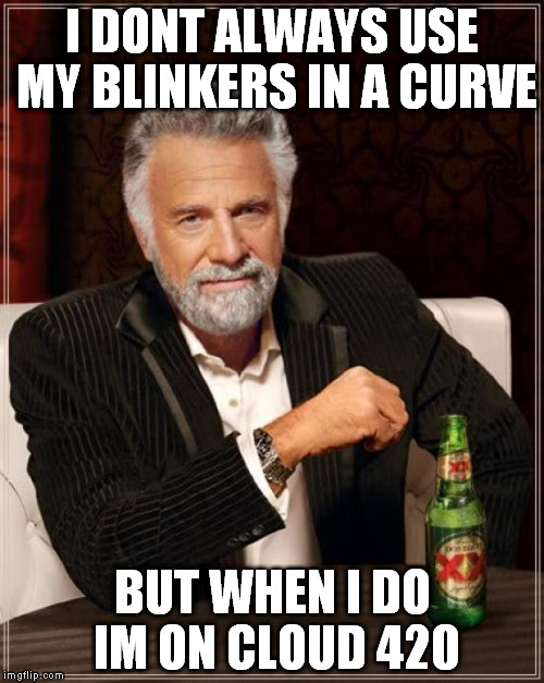 The Most Interesting Man In The World | I DONT ALWAYS USE MY BLINKERS IN A CURVE BUT WHEN I DO IM ON CLOUD 420 | image tagged in memes,the most interesting man in the world | made w/ Imgflip meme maker