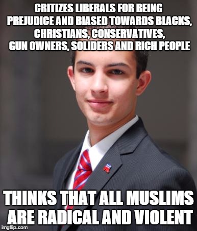 College Conservative  | CRITIZES LIBERALS FOR BEING PREJUDICE AND BIASED TOWARDS BLACKS, CHRISTIANS, CONSERVATIVES, GUN OWNERS, SOLIDERS AND RICH PEOPLE THINKS THAT | image tagged in college conservative | made w/ Imgflip meme maker