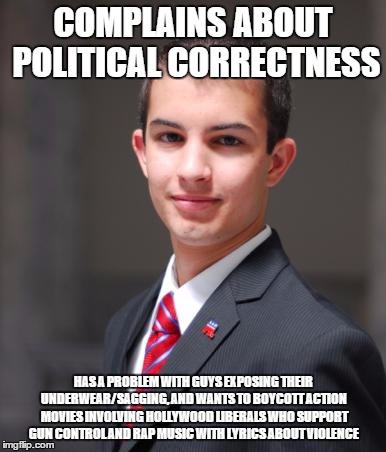 College Conservative  | COMPLAINS ABOUT POLITICAL CORRECTNESS HAS A PROBLEM WITH GUYS EXPOSING THEIR UNDERWEAR/SAGGING, AND WANTS TO BOYCOTT ACTION MOVIES INVOLVING | image tagged in college conservative  | made w/ Imgflip meme maker